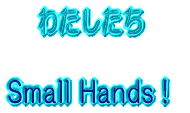 わたしたち Small Hands!